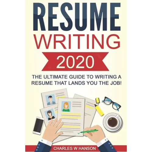 Resume: Writing 2020 The Ultimate Guide to Writing a Resume that Lands YOU the Job! - Paperback