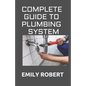 Complete Guide to Plumbing System: All You Need to Know about Plumbing Work and Make Huge Money on It - Paperback