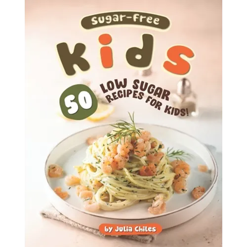 Sugar-Free Kids: 50 Low Sugar Recipes for Kids! - Paperback