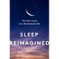 Sleep Reimagined: The Fast Track to a Revitalized Life - Hardcover
