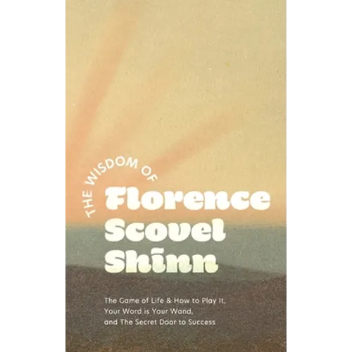 The Wisdom of Florence Scovel Shinn: The Game of Life & How to Play It, Your Word is Your Wand, and The Secret Door to Success - Hardcover