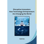 Disruptive Innovators How Technology Entrepreneurs Are Changing the World - Paperback