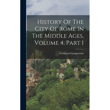 History Of The City Of Rome In The Middle Ages, Volume 4, Part 1 - Hardcover