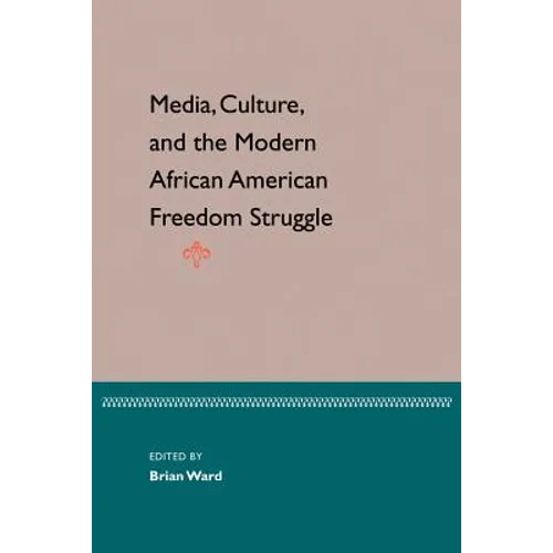 Media, Culture, and the Modern African American Freedom Struggle - Paperback