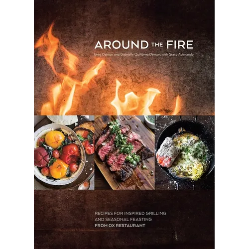 Around the Fire: Recipes for Inspired Grilling and Seasonal Feasting from Ox Restaurant [A Cookbook] - Hardcover