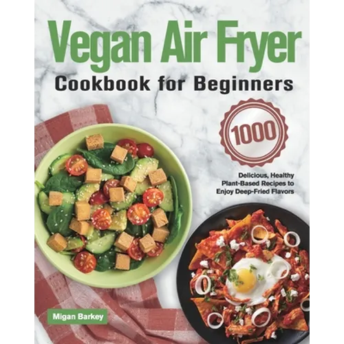 Vegan Air Fryer Cookbook for Beginners: 1000-Day Delicious, Healthy Plant-Based Recipes to Enjoy Deep-Fried Flavors - Paperback