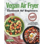 Vegan Air Fryer Cookbook for Beginners: 1000-Day Delicious, Healthy Plant-Based Recipes to Enjoy Deep-Fried Flavors - Paperback