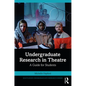 Undergraduate Research in Theatre: A Guide for Students - Paperback