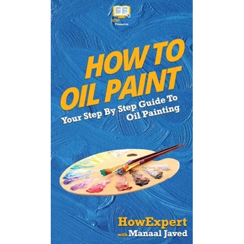 How To Oil Paint: Your Step By Step Guide To Oil Painting - Hardcover