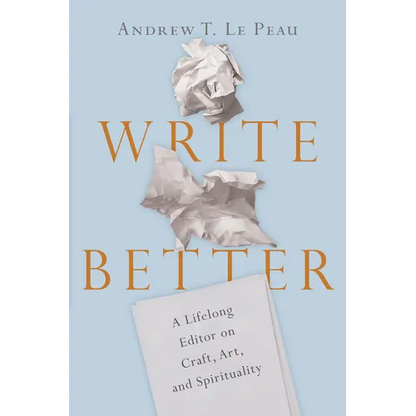 Write Better: A Lifelong Editor on Craft, Art, and Spirituality - Paperback