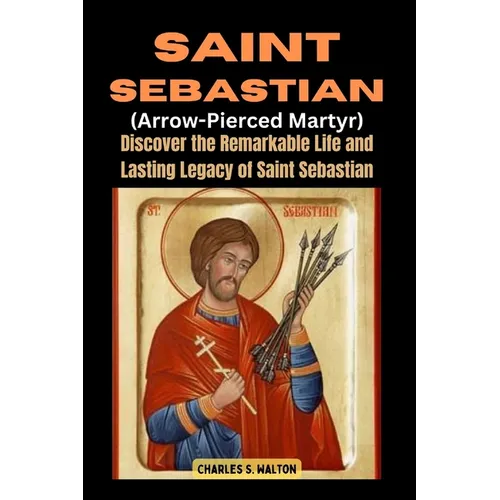 Saint Sebastian (Arrow-Pierced Martyr): Discover the Remarkable Life and Lasting Legacy of Saint Sebastian - Paperback