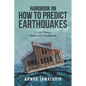 Handbook on How to Predict Earthquakes: A Valid Theory Makes Valid Predictions - Paperback