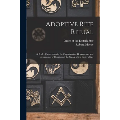 Adoptive Rite Ritual: A Book of Instruction in the Organization, Government and Ceremonies of Chapters of the Order of the Eastern Star - Paperback