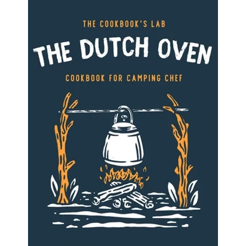 The Dutch Oven Cookbook for Camping Chef: Over 300 fun, tasty, and easy to follow Campfire recipes for your outdoors family adventures. Enjoy cooking - Paperback