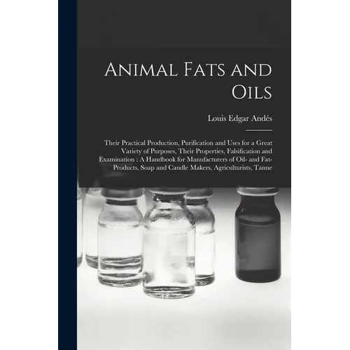 Animal Fats and Oils: Their Practical Production, Purification and Uses for a Great Variety of Purposes, Their Properties, Falsification and - Paperback