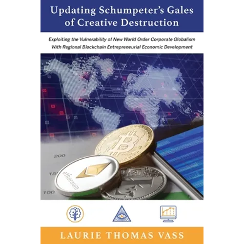 Updating Schumpeter's Gales of Creative Destruction: Exploiting the Vulnerability of New World Order Corporate Globalism With Regional Blockchain Entr - Paperback