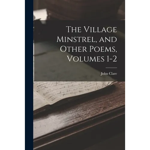 The Village Minstrel, and Other Poems, Volumes 1-2 - Paperback