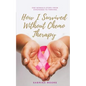 How I Survived Without Chemo Therapy: One Woman's Story From Diagnosed to Thriving - Paperback