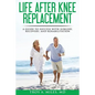 Life After Knee Replacement: A Guide to Success with Surgery, Recovery, and Rehabilitation - Paperback