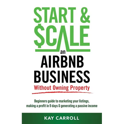 How to Start & Scale an Airbnb Business Without Owning Property: Beginners guide to marketing your listings, making a profit in 9 days & generating a - Paperback