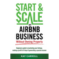 How to Start & Scale an Airbnb Business Without Owning Property: Beginners guide to marketing your listings, making a profit in 9 days & generating a - Paperback