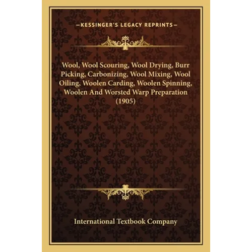 Wool, Wool Scouring, Wool Drying, Burr Picking, Carbonizing, Wool Mixing, Wool Oiling, Woolen Carding, Woolen Spinning, Woolen And Worsted Warp Prepar - Paperback