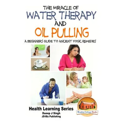 The Miracle of Water Therapy and Oil Pulling: A Beginners Guide to Ancient Yogic Remedies - Paperback