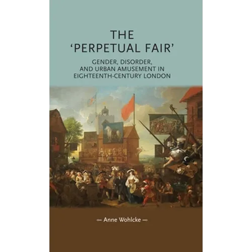 The 'Perpetual Fair': Gender, Disorder, and Urban Amusement in Eighteenth-Century London - Paperback