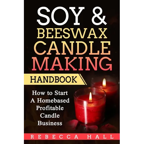 Soy & Beeswax Candle Making Handbook: How to Start a Homebased Profitable Candle Making Business - Paperback
