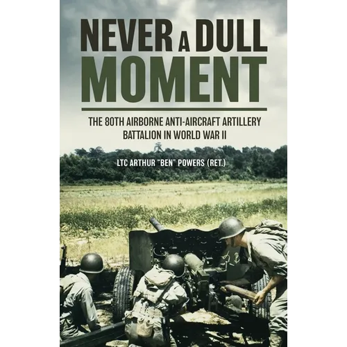 Never a Dull Moment: The 80th Airborne Anti-Aircraft Artillery Battalion in World War II - Hardcover