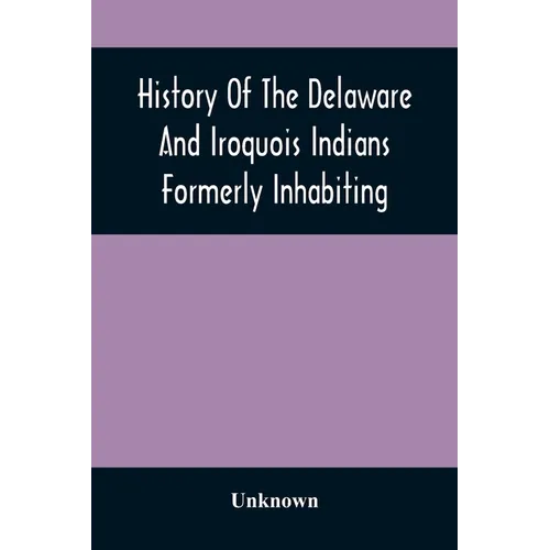 History Of The Delaware And Iroquois Indians Formerly Inhabiting The Middle States, With Various Anecdotes Illustrating Their Manners And Customs. Emb - Paperback