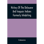 History Of The Delaware And Iroquois Indians Formerly Inhabiting The Middle States, With Various Anecdotes Illustrating Their Manners And Customs. Emb - Paperback