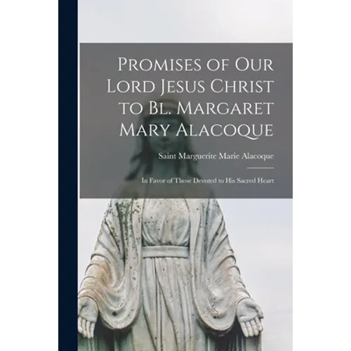 Promises of Our Lord Jesus Christ to Bl. Margaret Mary Alacoque [microform]: in Favor of Those Devoted to His Sacred Heart - Paperback