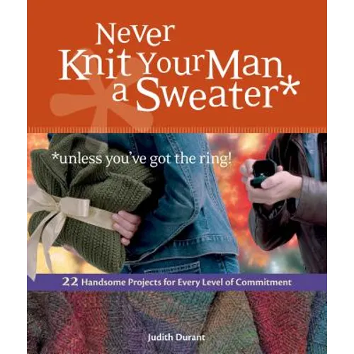 Never Knit Your Man a Sweater *unless you've got the ring!: 22 Handsome Projects for Every Level of Commitment - Paperback
