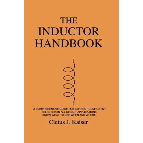 The Inductor Handbook: A Comprehensive Guide For Correct Component Selection In All Circuit Applications. Know What To Use When And Where. - Paperback