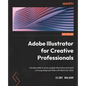 Adobe Illustrator for Creative Professionals: Develop skills in vector graphic illustration and build a strong design portfolio with Illustrator 2022 - Paperback