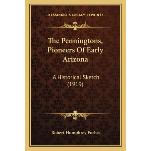 The Penningtons, Pioneers Of Early Arizona: A Historical Sketch (1919) - Paperback