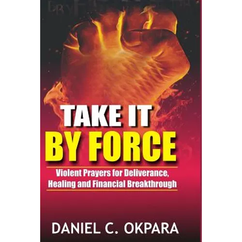 Take it By Force: 200 Violent Prayers for Deliverance, Healing and Financial Breakthrough - Paperback