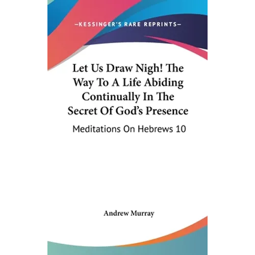 Let Us Draw Nigh! the Way to a Life Abiding Continually in the Secret of God's Presence: Meditations on Hebrews 10:19-25 (1895) - Hardcover