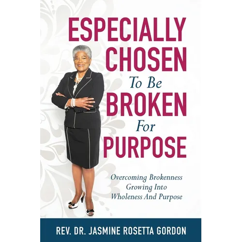 ESPECIALLY CHOSEN To Be BROKEN For PURPOSE: : Overcoming Brokenness Growing Into Wholeness And Purpose - Paperback
