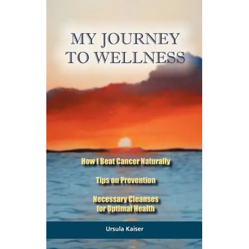 My Journey To Wellness: How I Beat Cancer Naturally, Tips on Prevention, Necessary Cleanses for Optimal Health - Paperback