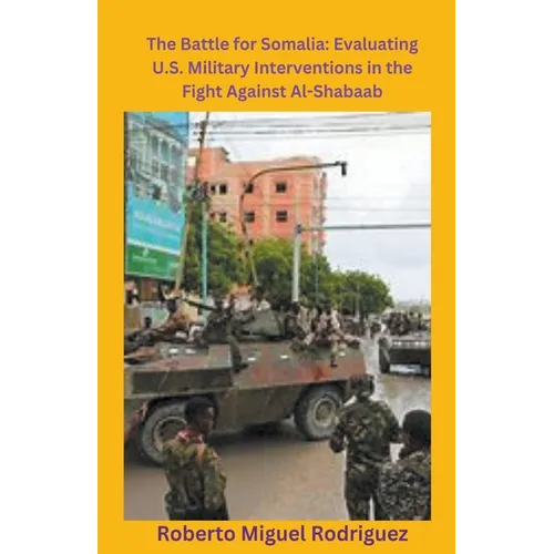 The Battle for Somalia: Evaluating U.S. Military Interventions in the Fight Against Al-Shabaab - Paperback