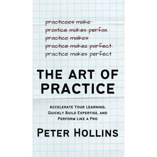 The Art of Practice: Accelerate Your Learning, Quickly Build Expertise, and Perform Like a Pro - Hardcover