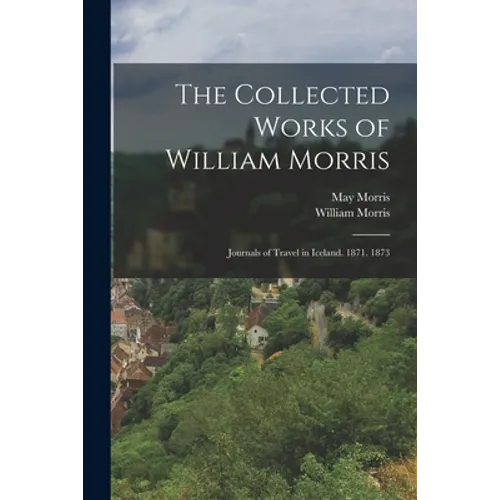 The Collected Works of William Morris: Journals of Travel in Iceland. 1871. 1873 - Paperback