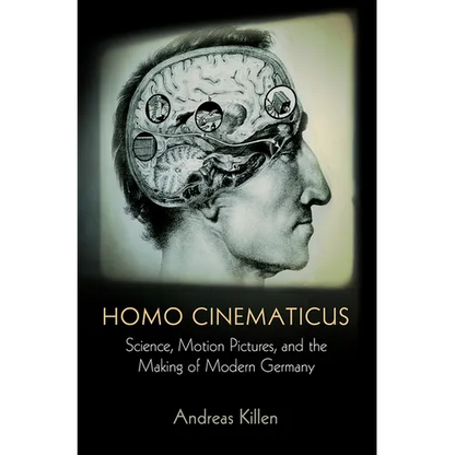 Homo Cinematicus: Science, Motion Pictures, and the Making of Modern Germany - Hardcover
