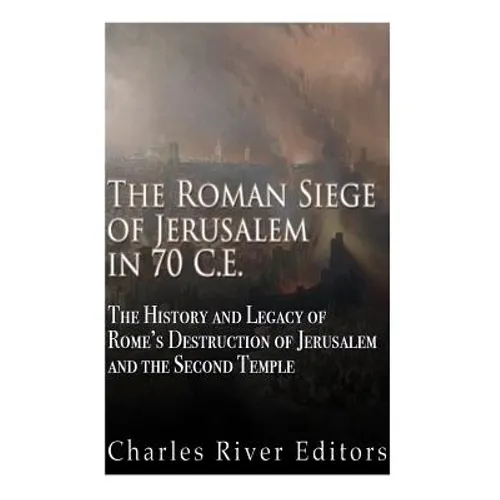 The Roman Siege of Jerusalem in 70 CE: The History and Legacy of Rome's Destruction of Jerusalem and the Second Temple - Paperback