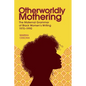 Otherworldly Mothering: The Maternal Grammar of Black Women's Writing, 1970-1990 - Hardcover