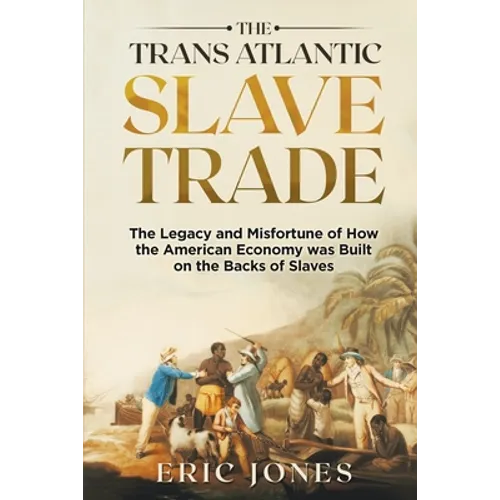 The Trans Atlantic Slave Trade: The Legacy and Misfortune of How the American Economy was Built on the Backs of Slaves - Paperback