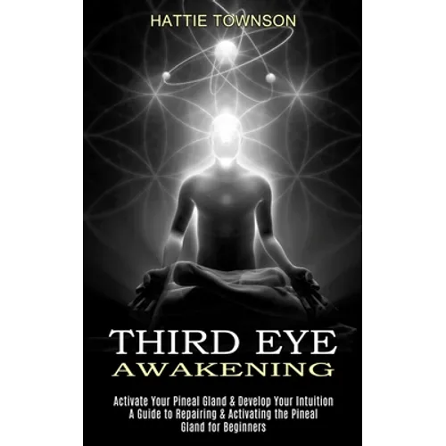 Third Eye Awakening: Activate Your Pineal Gland & Develop Your Intuition (A Guide to Repairing & Activating the Pineal Gland for Beginners) - Paperback