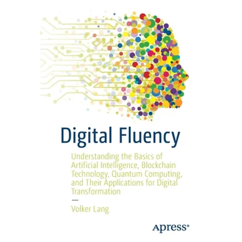 Digital Fluency: Understanding the Basics of Artificial Intelligence, Blockchain Technology, Quantum Computing, and Their Applications for Digital Tra - Paperback
